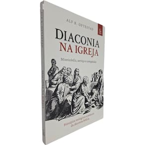 Diaconia na Igreja - Misericórdia, Serviço e Compaixão: Princípios Teológicos e Práticos da Diaconia Bíb Alf B. Oftestad