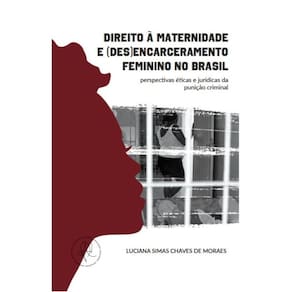 Direito à maternidade e (des)encarceramento feminino no Brasil: perspectivas éticas e jurídicas da punição criminal