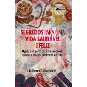 Segredos para uma Vida Saudável e Feliz: O guia completo para prevenção do câncer e melhor qualidade de vida
