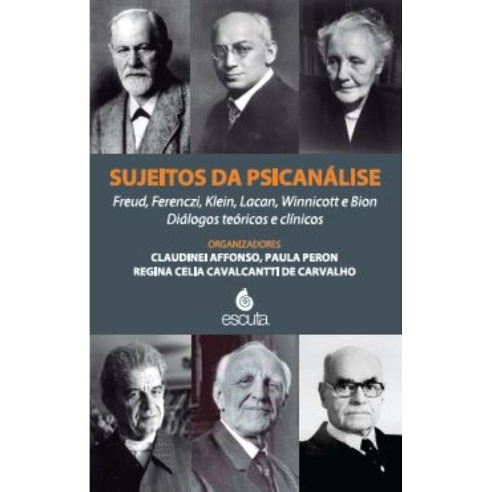 Sujeitos da psicanálise: Freud, Ferenczi, Klein, Lacan, Winnicott e Bion. Diálogos teóricos e clínicos