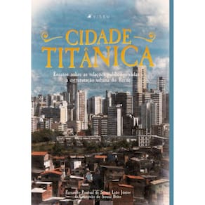 A cidade titânica: Ensaios sobre as relações público-privadas e a estruturação urbana do Recife