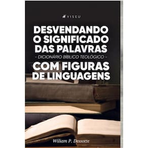Desvendando o significado das palavras:   Dicionário Bíblico teológico com figuras de linguagens