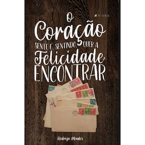 O coração sente e, sentindo, quer a felicidade encontrar