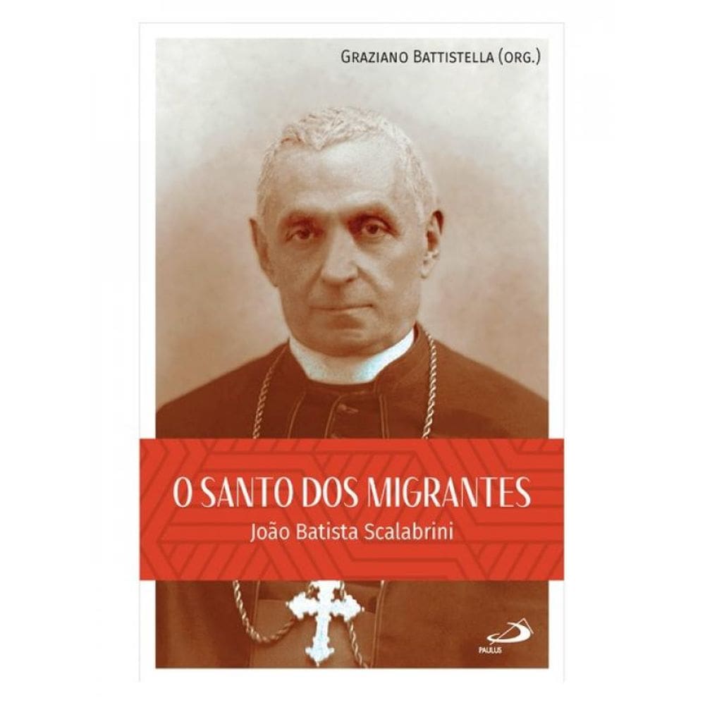O Santo Dos Migrantes - João Batista Scalabrini