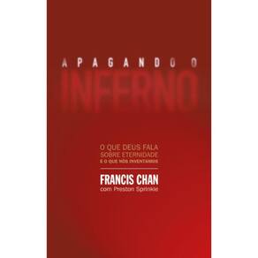 Apagando o inferno: O que Deus fala sobre eternidade e o que nós inventamos
