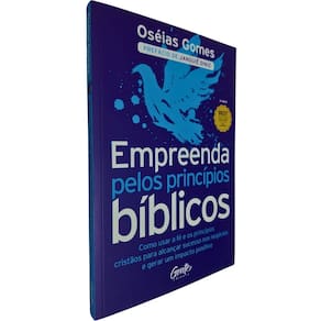 Empreenda Pelos Princípios Bíblicos: Como Usar a Fé e os Princípios Cristãos Para Alcançar Sucesso Nos Oséias Gomes
