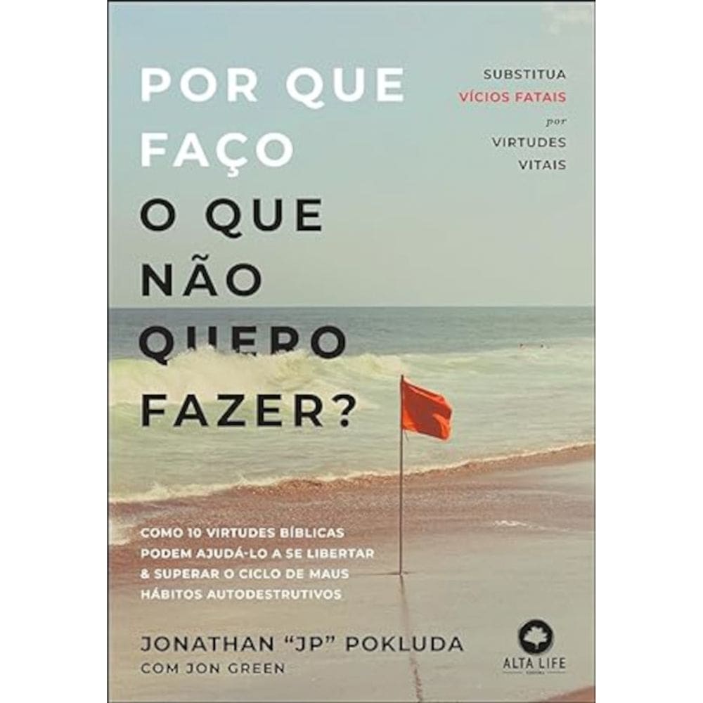 Por que faço o que não quero fazer? -  Substitua vícios fatais por virtudes vitais