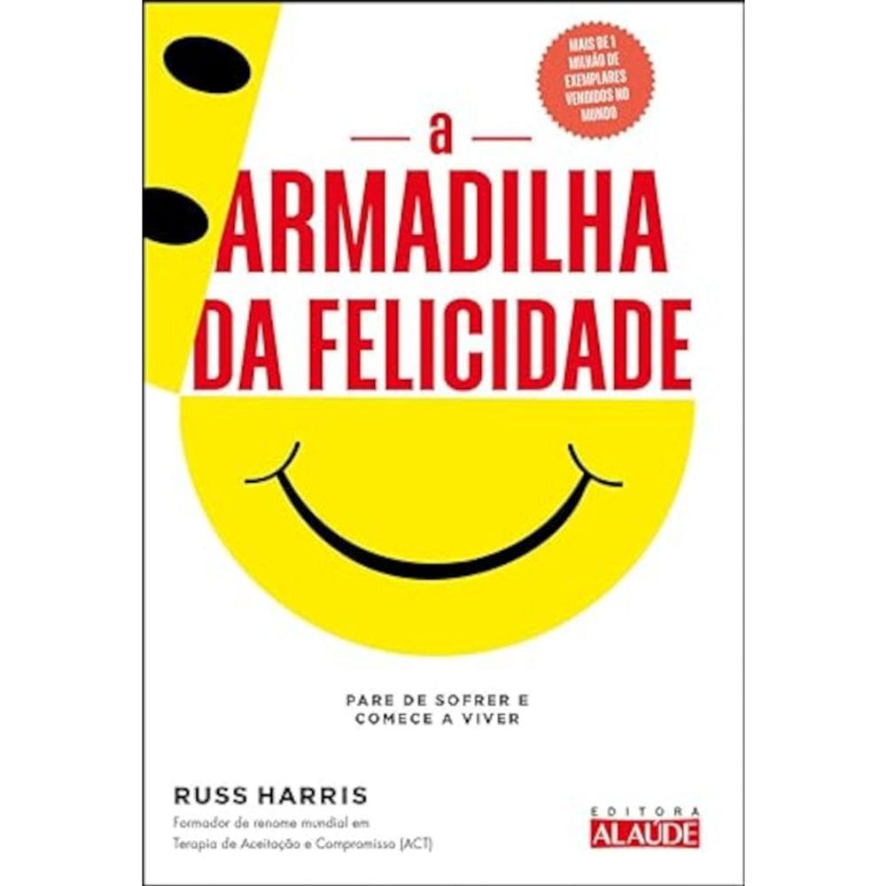 A armadilha da felicidade - Pare de sofrer e comece a viver