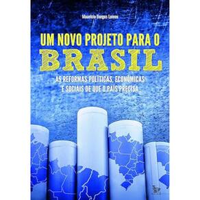 Um Novo Projeto Para O Brasil - As Reformas Políticas, Econômicas E Sociais De Que O País Precisa