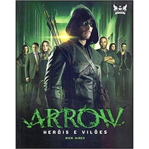 Arrow - Heróis E Vilões - Guia Completo Dos Personagens De Arrow