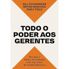 Todo o poder aos gerentes - Por que o futuro do trabalho está nas mãos da média liderança
