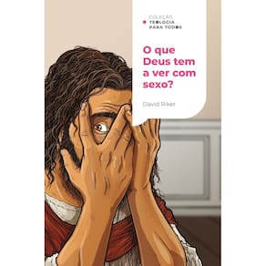 O que Deus tem a ver com sexo?   Coleção Teologia para todos