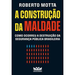 Construcao da Maldade, A: Como Ocorreu a Destruicao da Seguranca Publica br