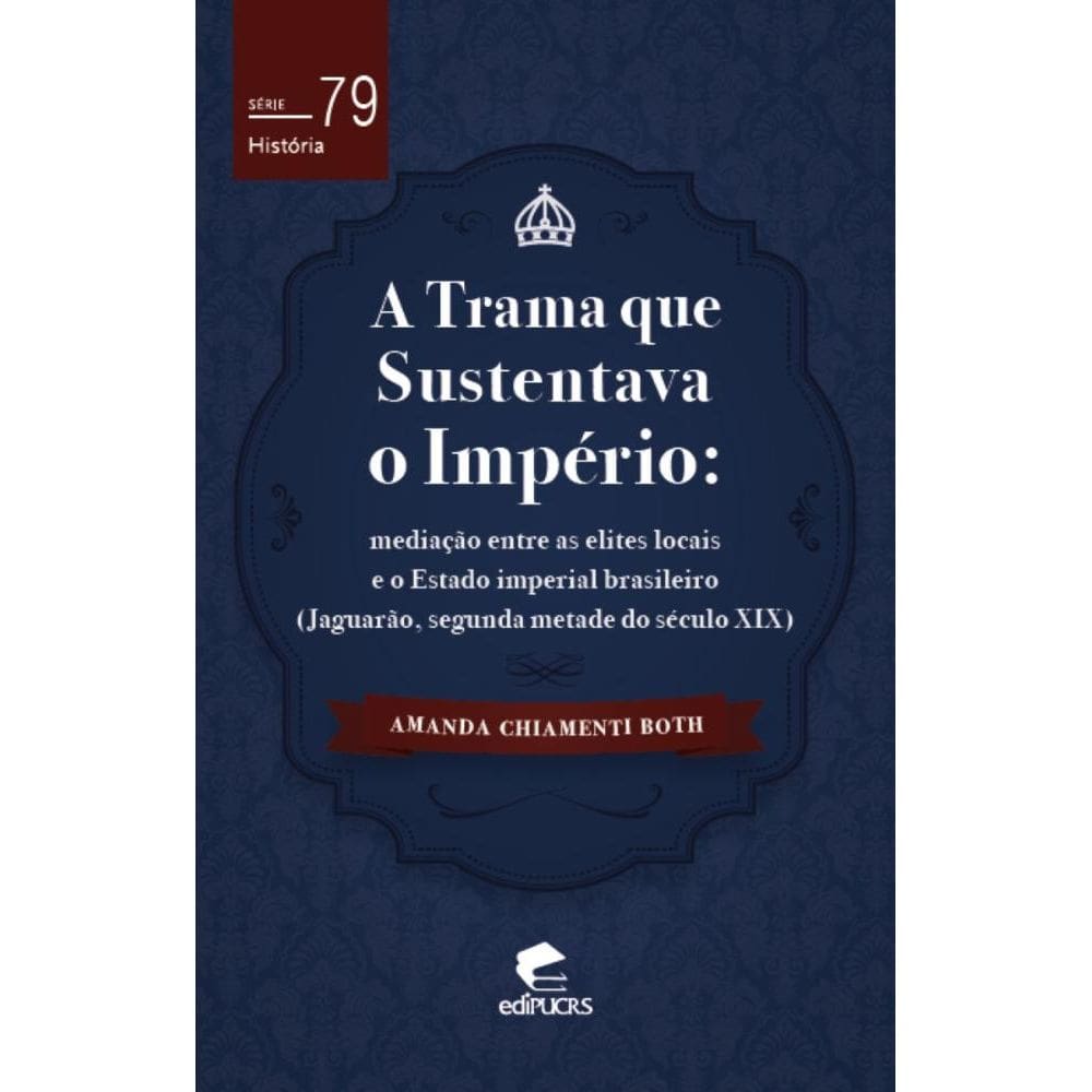 A trama que sustentava o império - Mediação entre as elites locais e o estado imperial brasileiro (Jaguarão, segunda metade do século XIX)