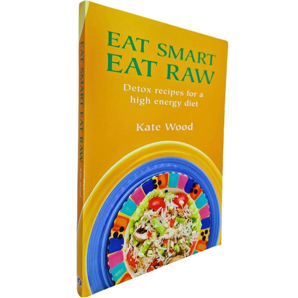Eat Smart Eat Raw: Detox Recipes For a High Energy Diet Kate Wood