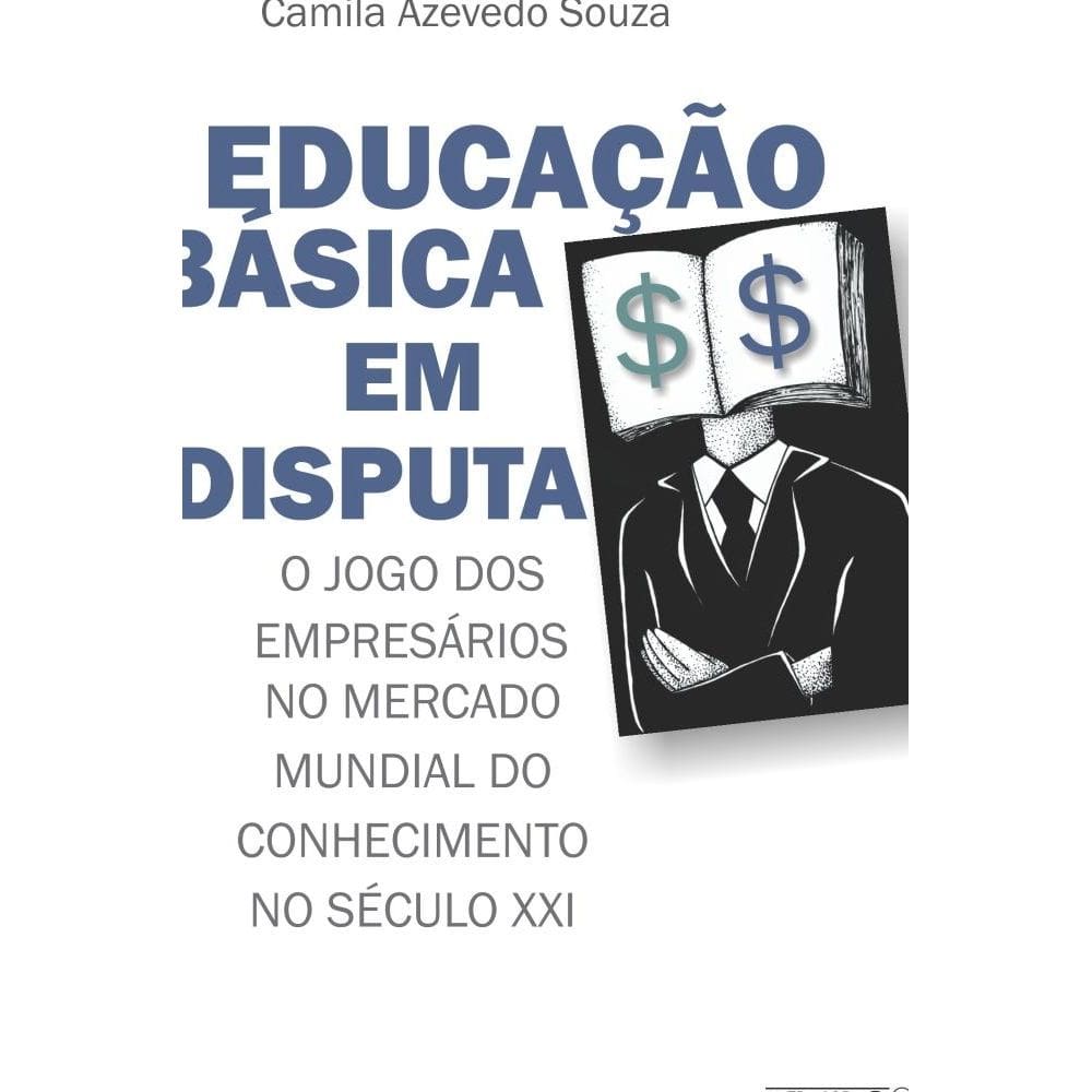 Educação básica em disputa - o jogo dos emresários no mercado mundial do conhecim,ento no século XXI