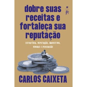 Dobre suas receitas e fortaleça sua reputação: estratégia, reputação, marketing, vendas e persuasão