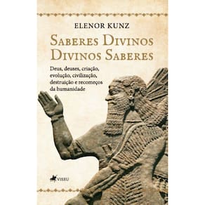 Saberes Divinos - Divinos saberes: Deus, Deuses, Criação, Evolução, Civilização, Destruição e Recomeços da Humanidade