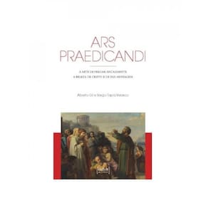 Ars Praedicandi - A Arte De Pregar Eficazmente A Beleza De Cristo E De Sua Mensagem