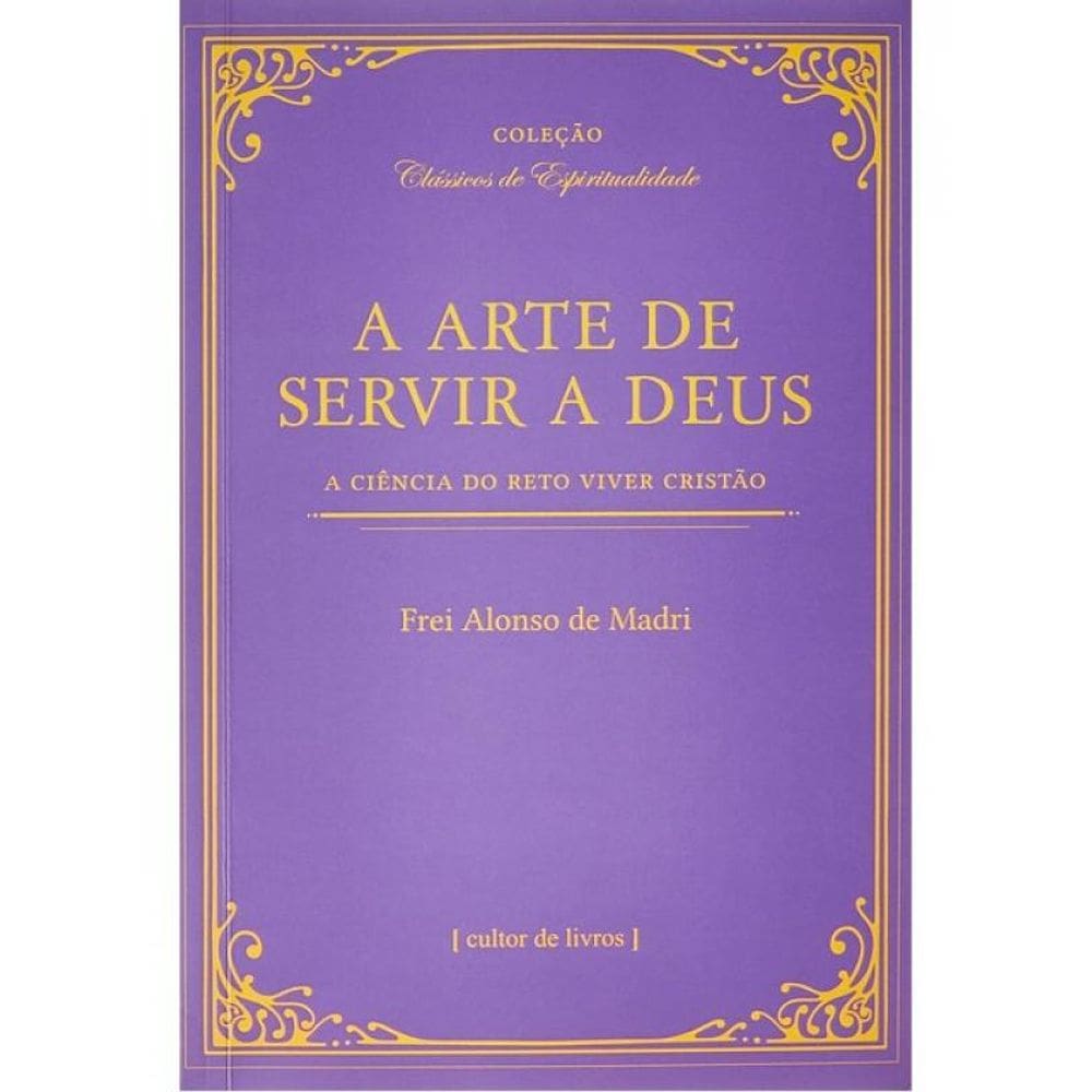 A Arte De Servir A Deus - A Ciência Do Reto Viver Cristão