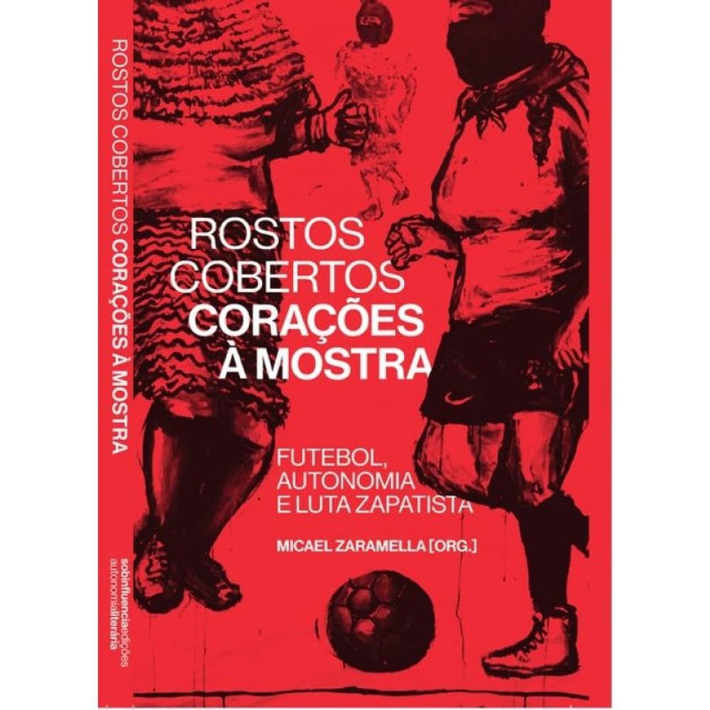 Rostos Cobertos, Corações À Mostra - Futebol, Autonomia E Luta Zapatista - Vol. 1