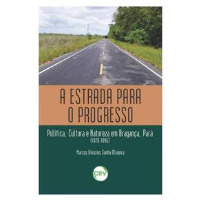 A Estrada Para O Progresso: Política, Cultura E Natureza Em Bragança, Pará (1970-1996)