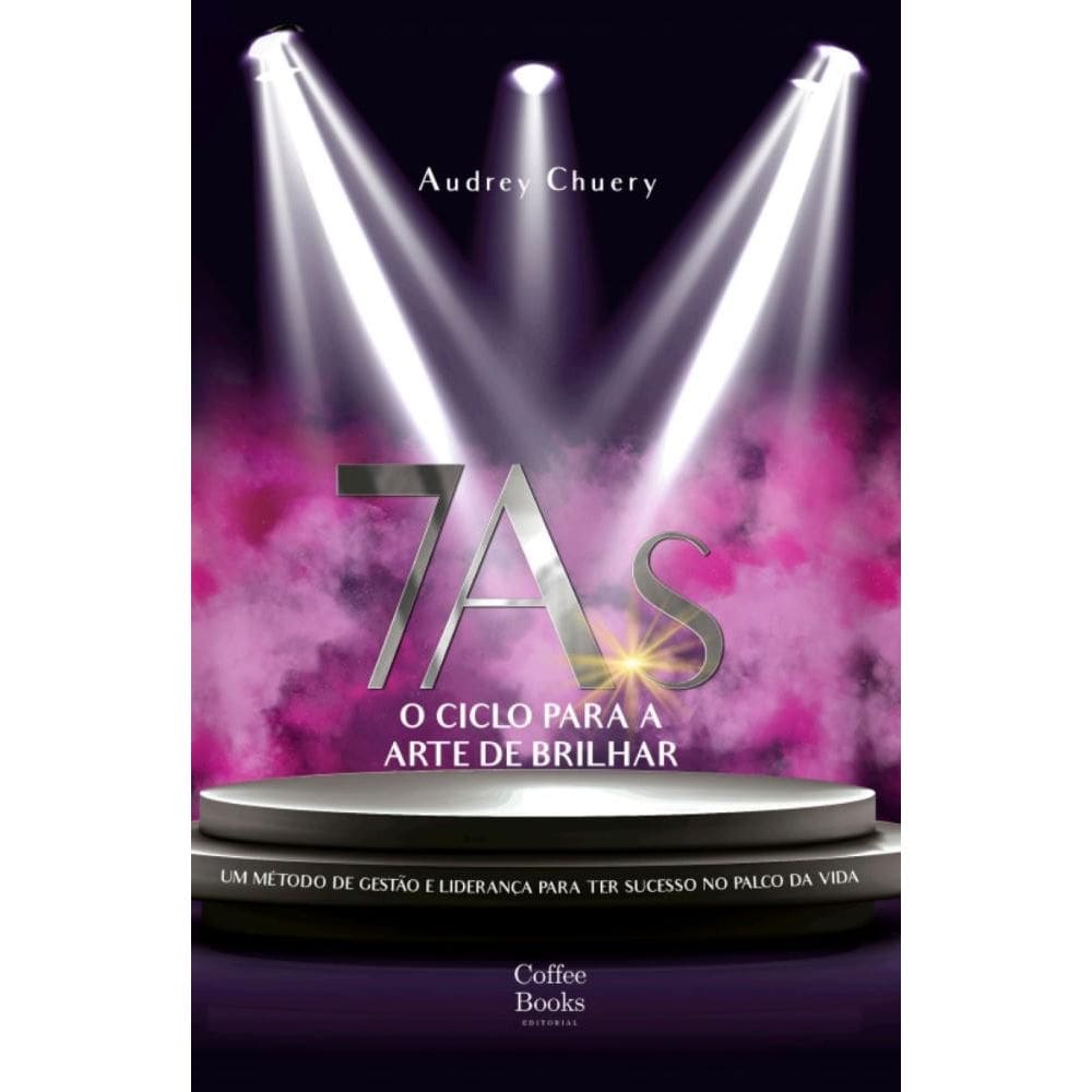 7As: o ciclo para a arte de brilhar: Um método de gestão e liderança para ter sucesso no palco da vida