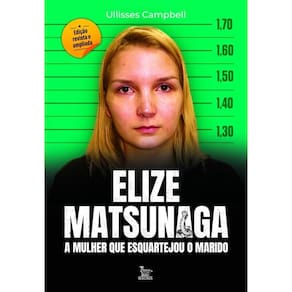 Elize Matsunaga - Edição Revista E Ampliada - A Mulher Que Esquartejou O Marido