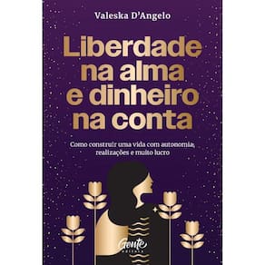 Liberdade Na Alma E Dinheiro Na Conta Como Construir Uma