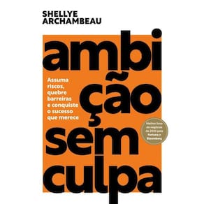 Ambição Sem Culpa: Assuma Riscos, Quebre Barreiras E