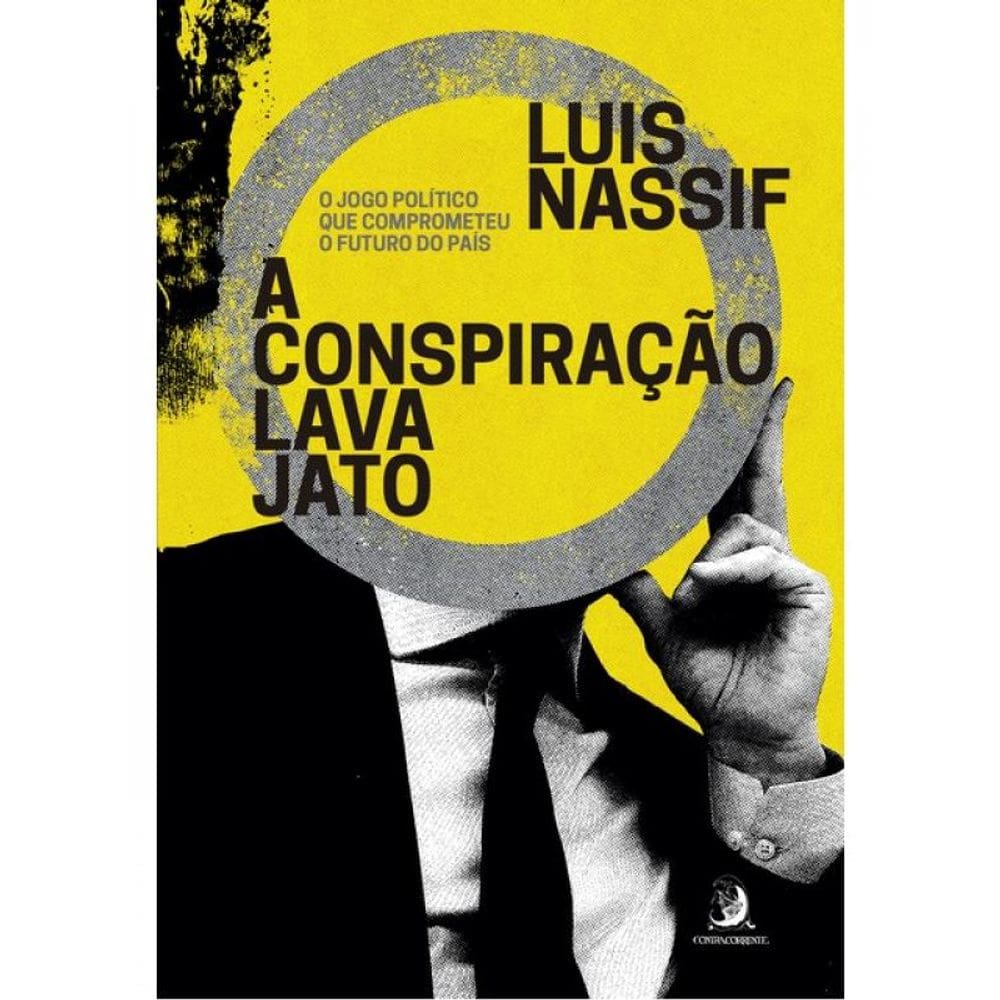 A Conspiração Lava Jato: O Jogo Político Que Comprometeu O Futuro Do País