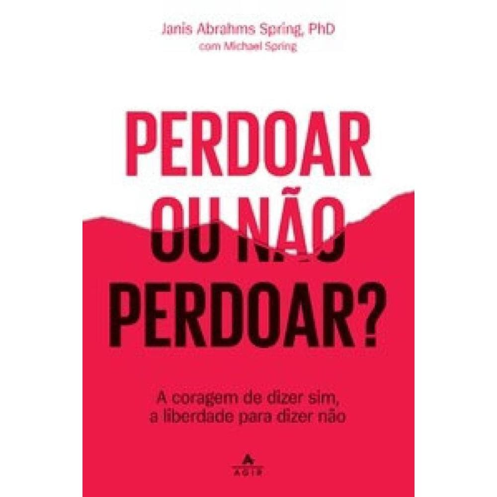 Perdoar Ou Não Perdoar A Coragem Dizer Sim, A Liberdade