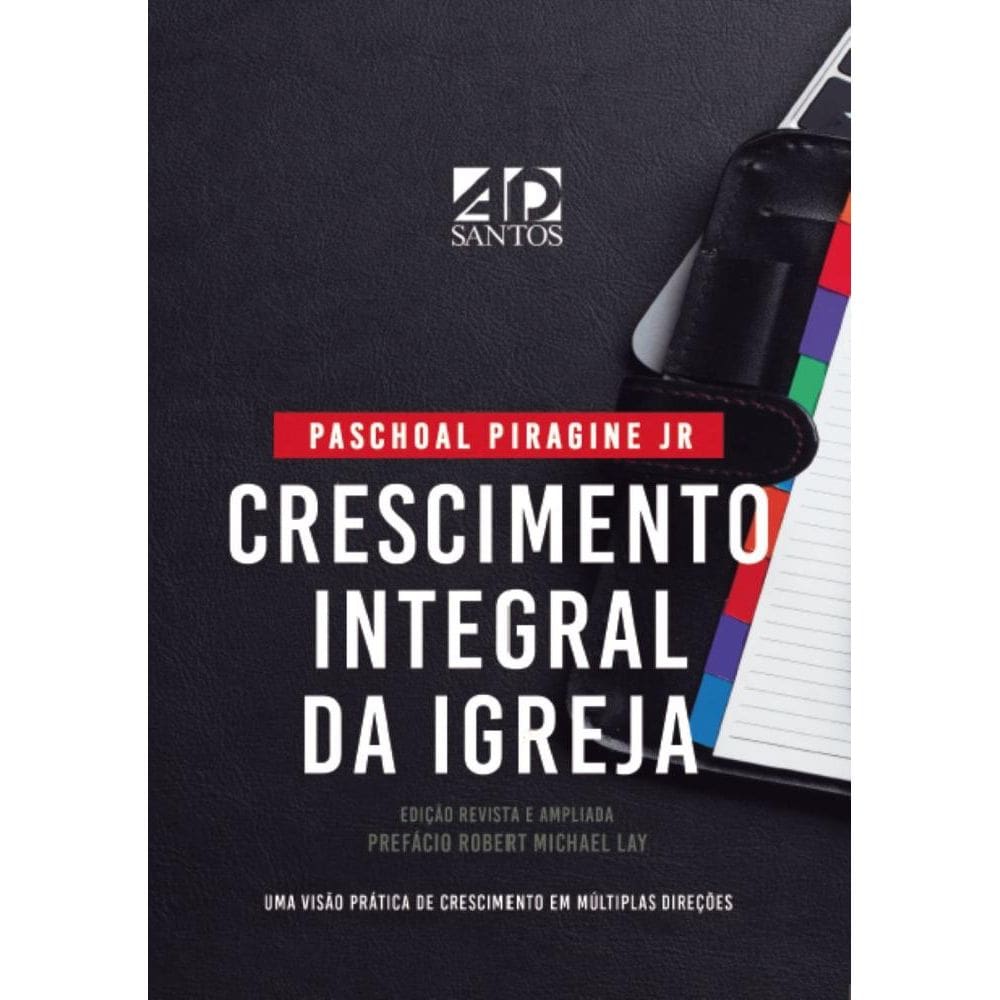 Crescimento Integral da Igreja / Paschoal Piragine Jr: Uma visão prática do crescimento em múltiplas direções