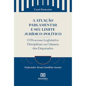 A Atuação Parlamentar e seu Limite Jurídico-Político: o Processo Legislativo Disciplinar na Câmara dos Deputados
