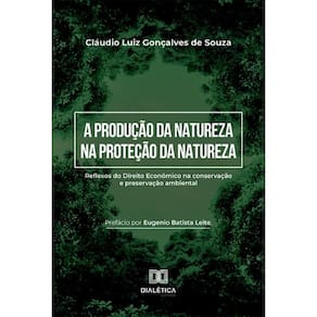A Produção da Natureza na Proteção da Natureza: reflexos do Direito Econômico na conservação e preservação ambiental