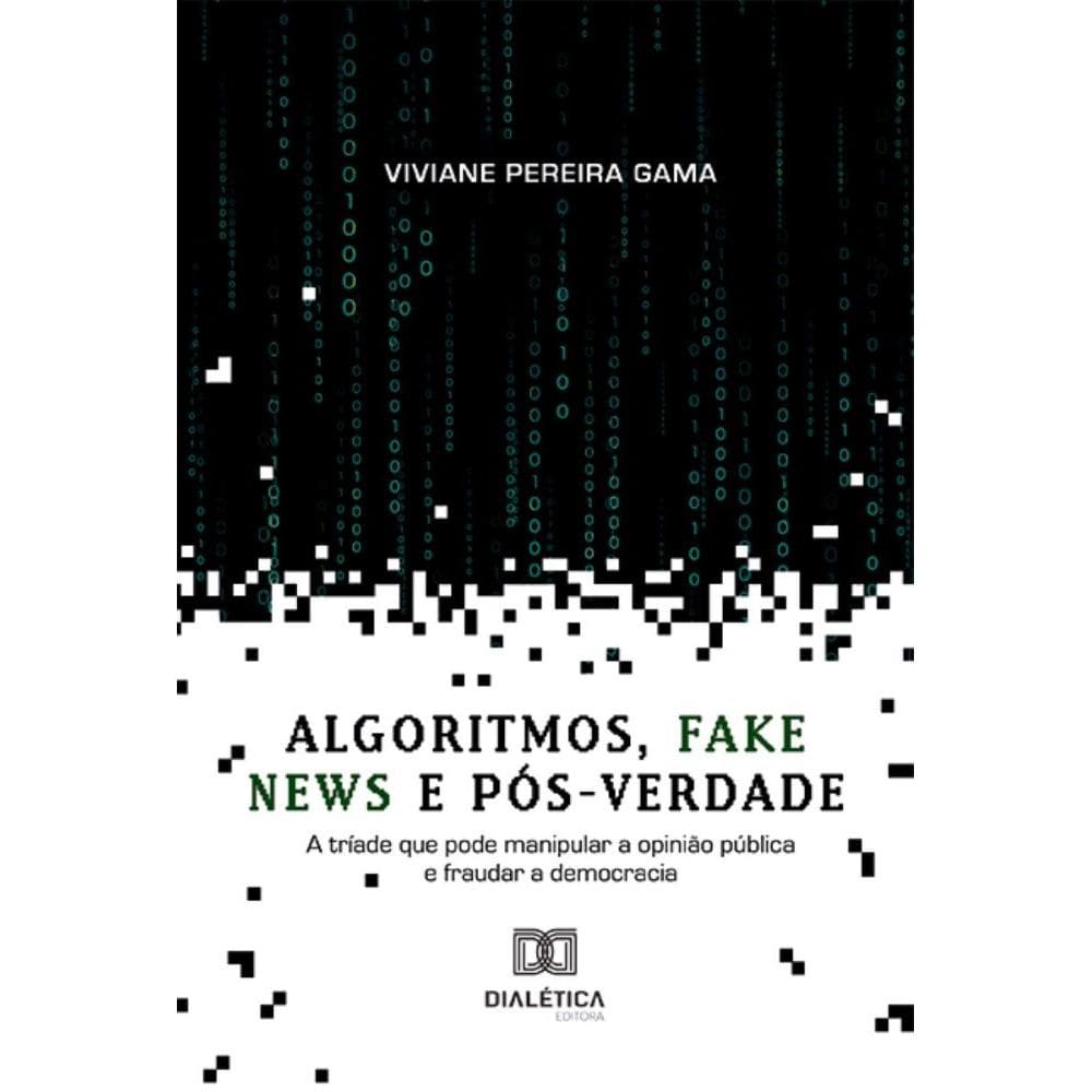 Algoritmos, fake news e pós-verdade: a tríade que pode manipular a opinião pública e fraudar a democracia