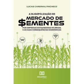 A oligopolização do mercado de sementes por empresas estrangeiras no Brasil e as suas consequências econômicas