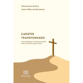Caráter transformado: como sobrepujar os apelos do pecado pela maravilhosa graça de Deus