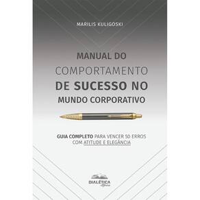 Manual do Comportamento de Sucesso no Mundo Corporativo: guia completo para vencer 50 erros com atitude e elegância