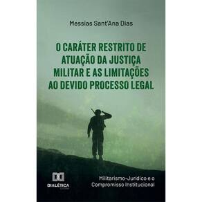 O Caráter Restrito de Atuação da Justiça Militar e as Limitações ao Devido Processo Legal: (Militarismo-Jurídico e o Compromisso Institucional)