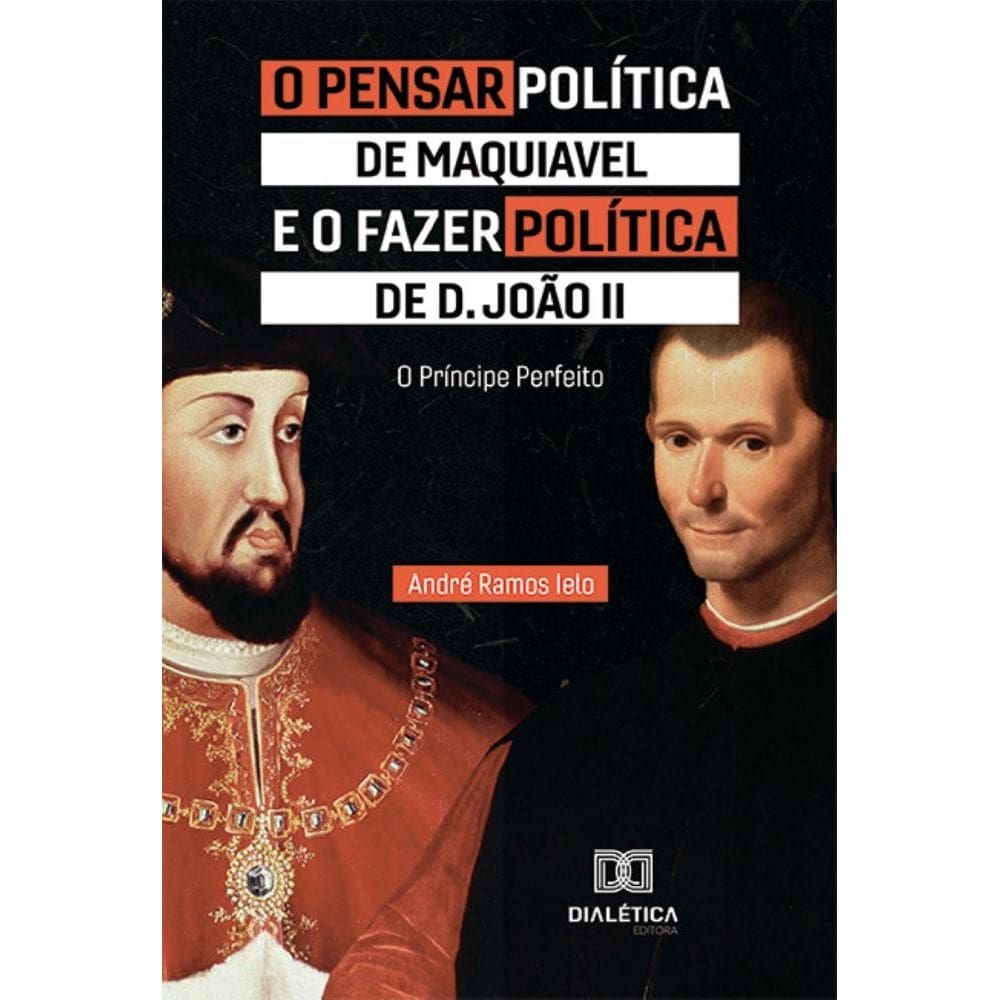 O Pensar Política de Maquiavel e o fazer Política de D. João II: O Príncipe Perfeito