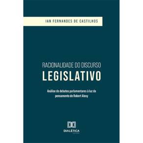 Racionalidade do Discurso Legislativo: análise de debates parlamentares à luz do pensamento de Robert Alexy