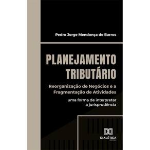 Planejamento Tributário: Reorganização de Negócios e a Fragmentação de Atividades: uma forma de interpretar a jurisprudência