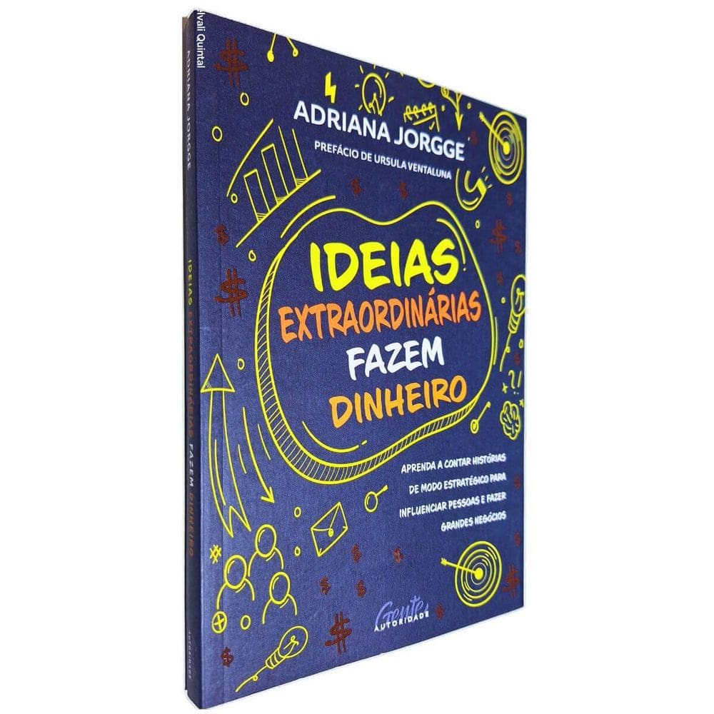 Ideias Extraordinárias Fazem Dinheiro: Aprenda a Contar Histórias de Modo Estratégico Para Influenciar .. Adriana Jorgge