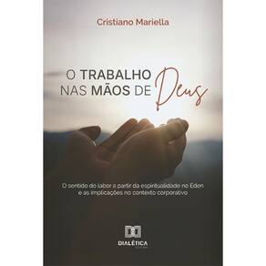 O trabalho nas mãos de Deus: o sentido do labor a partir da espiritualidade no Éden e as implicações no contexto corporativo