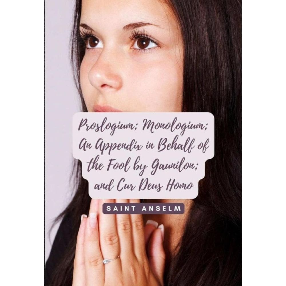 Proslogium; Monologium; An Appendix in Behalf of the Fool by Gaunilon; and Cur Deus Homo Saint Ansel