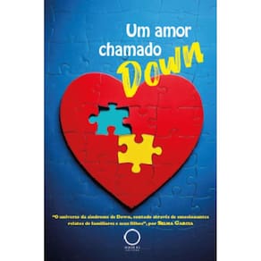 Um amor chamado Down:o universo da síndrome de Down, contado através de emocionantes relatos de familiares e seus filhos
