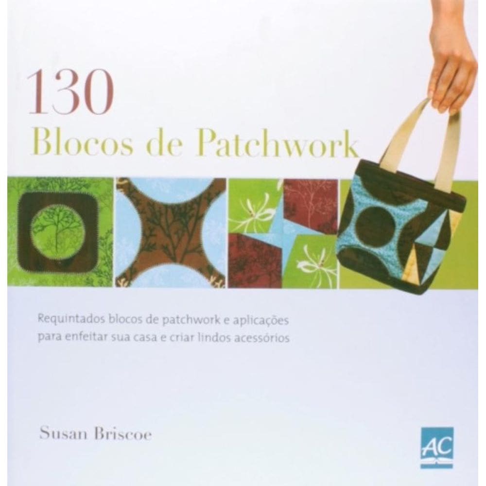 130 Blocos De Patchwork: Blocos De Patchwork Requintados Para Enfeitar E Criar Lindos Acessórios