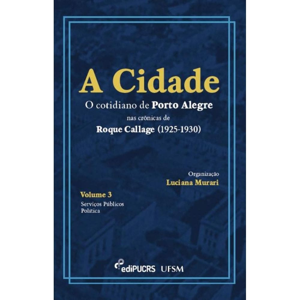 A cidade: O cotidiano de Porto Alegre nas crônicas de Roque Callage (1925-1930) – Volume III