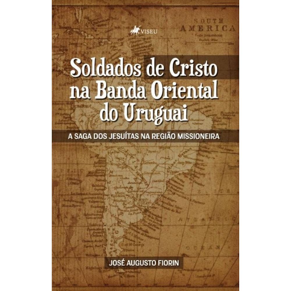 Soldados de Cristo na Banda Oriental do Uruguai:A Saga dos Jesuítas na Região Missioneira